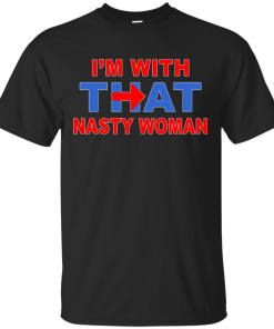 I'm With That Nasty Woman T-Shirt, Hoodies, Tank Top