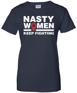 Nasty Women Keep Fighting - Women's March T Shirt