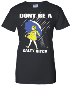 Don't Be A Salty Bitch T-Shirt, Hoodies, Tank Top