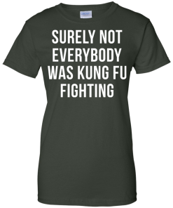 Surely Not Everybody Was Kung Fu Fighting T Shirt