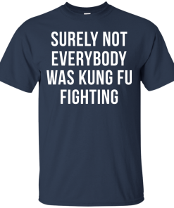 Surely Not Everybody Was Kung Fu Fighting T Shirt