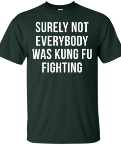 Surely Not Everybody Was Kung Fu Fighting T Shirt