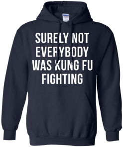 Surely Not Everybody Was Kung Fu Fighting T Shirt