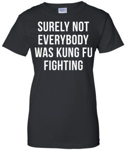 Surely Not Everybody Was Kung Fu Fighting T Shirt