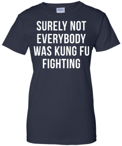 Surely Not Everybody Was Kung Fu Fighting T Shirt