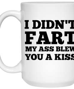 I Didn't Fart My Ass Blew You A Kiss Coffee Mug