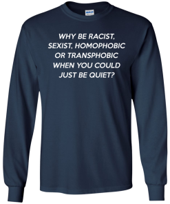 Why be racist, sexist, homophobic or transphobic shirt