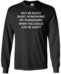 Why be racist, sexist, homophobic or transphobic shirt
