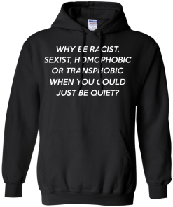 Why be racist, sexist, homophobic or transphobic shirt
