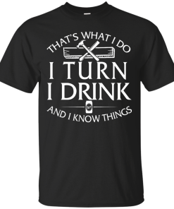 That's What I Do I Turn I Drink and I Know Things T-Shirt