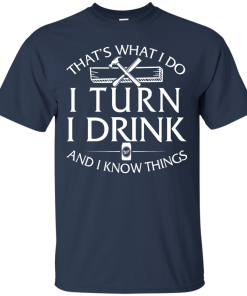 That's What I Do I Turn I Drink and I Know Things T-Shirt