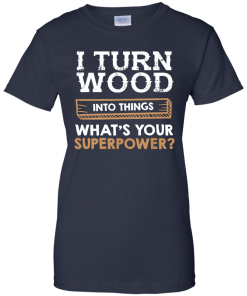I Turn Wood Into Things What Is Your Superpower T Shirt