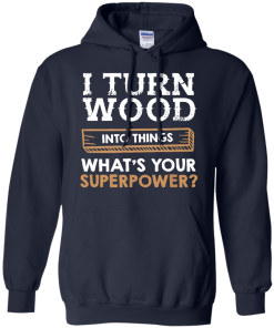 I Turn Wood Into Things What Is Your Superpower T Shirt