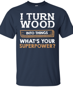 I Turn Wood Into Things What Is Your Superpower T Shirt
