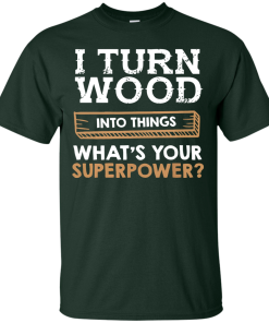 I Turn Wood Into Things What Is Your Superpower T Shirt