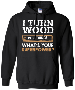 I Turn Wood Into Things What Is Your Superpower T Shirt