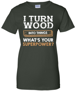 I Turn Wood Into Things What Is Your Superpower T Shirt