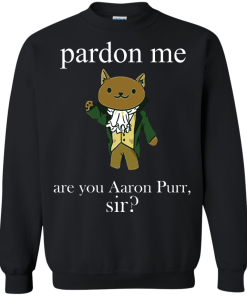 Hamilcat Pardon Me Aaron Purr Sir Shirt, Sweater
