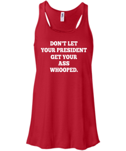 Don't Let Your President Get Your Ass Whooped Shirt