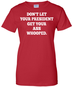Don't Let Your President Get Your Ass Whooped Shirt