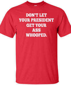 Don't Let Your President Get Your Ass Whooped Shirt
