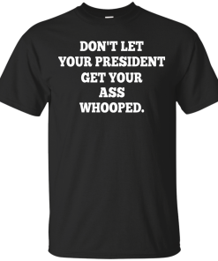 Don't Let Your President Get Your Ass Whooped Shirt