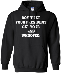 Don't Let Your President Get Your Ass Whooped Shirt