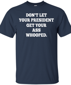 Don't Let Your President Get Your Ass Whooped Shirt