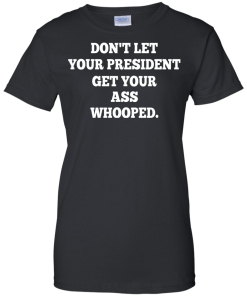 Don't Let Your President Get Your Ass Whooped Shirt