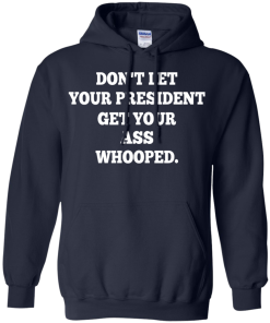 Don't Let Your President Get Your Ass Whooped Shirt