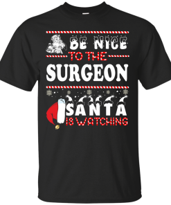Be Nice To The Surgeon Santa Is Watching Sweatshirt, T-Shirt
