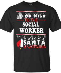 Be Nice To The Social Worker Santa Is Watching Sweatshirt, T-Shirt