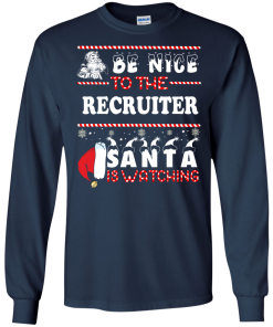 Be Nice To The Recruiter Santa Is Watching Sweatshirt, T-Shirt