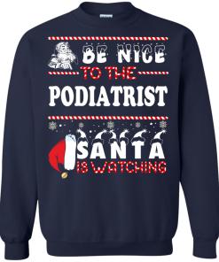 Be Nice To The Podiatrist Santa Is Watching Sweatshirt, T-Shirt