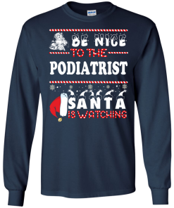 Be Nice To The Podiatrist Santa Is Watching Sweatshirt, T-Shirt