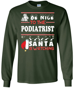 Be Nice To The Podiatrist Santa Is Watching Sweatshirt, T-Shirt