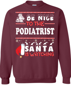 Be Nice To The Podiatrist Santa Is Watching Sweatshirt, T-Shirt