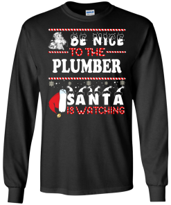 Be Nice To The Plumber Santa Is Watching Sweatshirt, T-Shirt