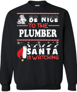 Be Nice To The Plumber Santa Is Watching Sweatshirt, T-Shirt