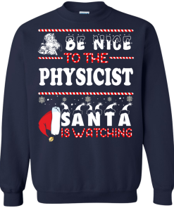 Be Nice To The Physicist Santa Is Watching Sweatshirt, T-Shirt