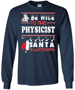 Be Nice To The Physicist Santa Is Watching Sweatshirt, T-Shirt