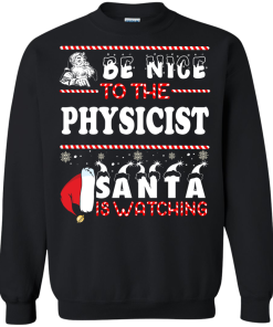 Be Nice To The Physicist Santa Is Watching Sweatshirt, T-Shirt