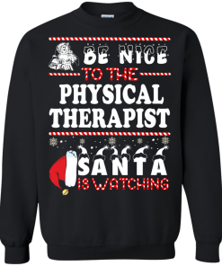 Be Nice To The Physical Therapist Santa Is Watching Sweatshirt, T-Shirt