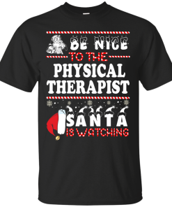 Be Nice To The Physical Therapist Santa Is Watching Sweatshirt, T-Shirt