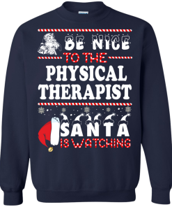 Be Nice To The Physical Therapist Santa Is Watching Sweatshirt, T-Shirt