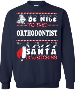 Be Nice To The Orthodontist Santa Is Watching Sweatshirt, T-Shirt