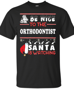 Be Nice To The Orthodontist Santa Is Watching Sweatshirt, T-Shirt