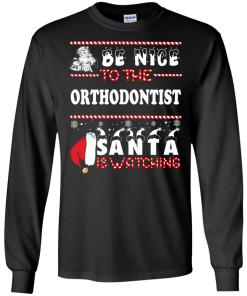 Be Nice To The Orthodontist Santa Is Watching Sweatshirt, T-Shirt