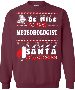 Be Nice To The Meteorologist Santa Is Watching Sweatshirt, T-Shirt