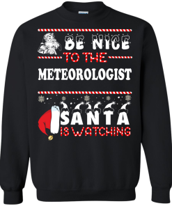 Be Nice To The Meteorologist Santa Is Watching Sweatshirt, T-Shirt